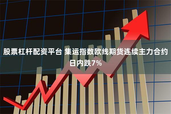 股票杠杆配资平台 集运指数欧线期货连续主力合约日内跌7%