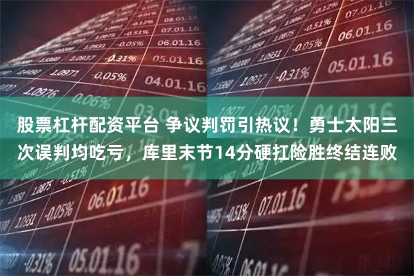 股票杠杆配资平台 争议判罚引热议！勇士太阳三次误判均吃亏，库里末节14分硬扛险胜终结连败