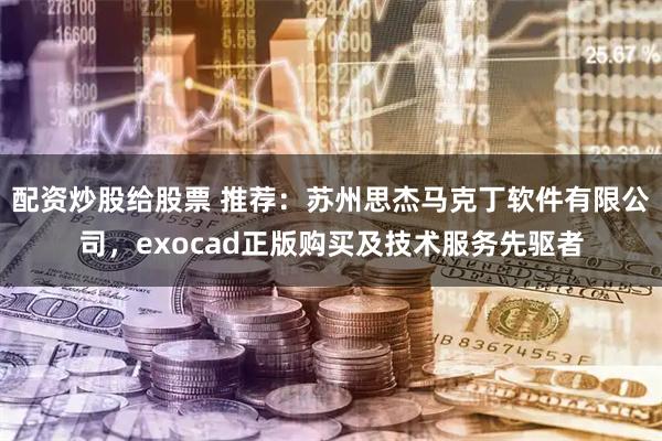 配资炒股给股票 推荐：苏州思杰马克丁软件有限公司，exocad正版购买及技术服务先驱者