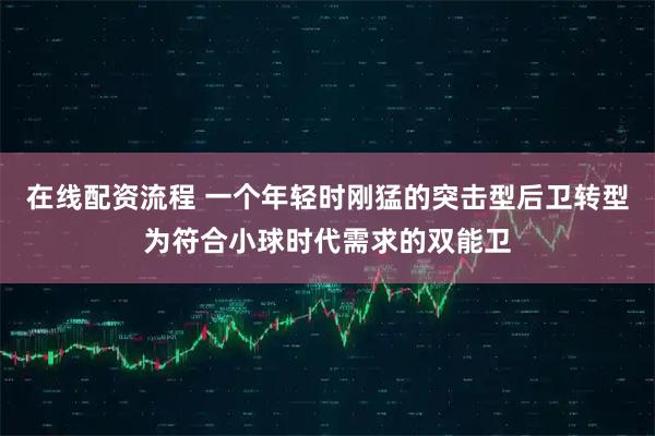 在线配资流程 一个年轻时刚猛的突击型后卫转型为符合小球时代需求的双能卫