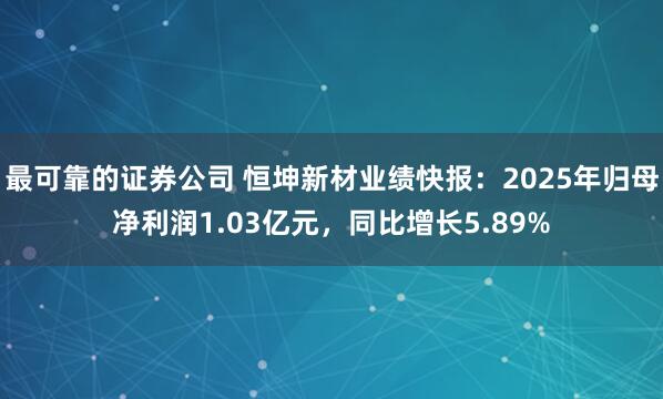 最可靠的证券公司 恒坤新材业绩快报：2025年归母净利润1.03亿元，同比增长5.89%