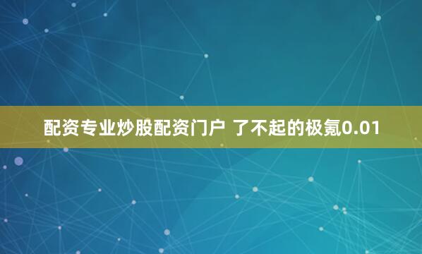 配资专业炒股配资门户 了不起的极氪0.01